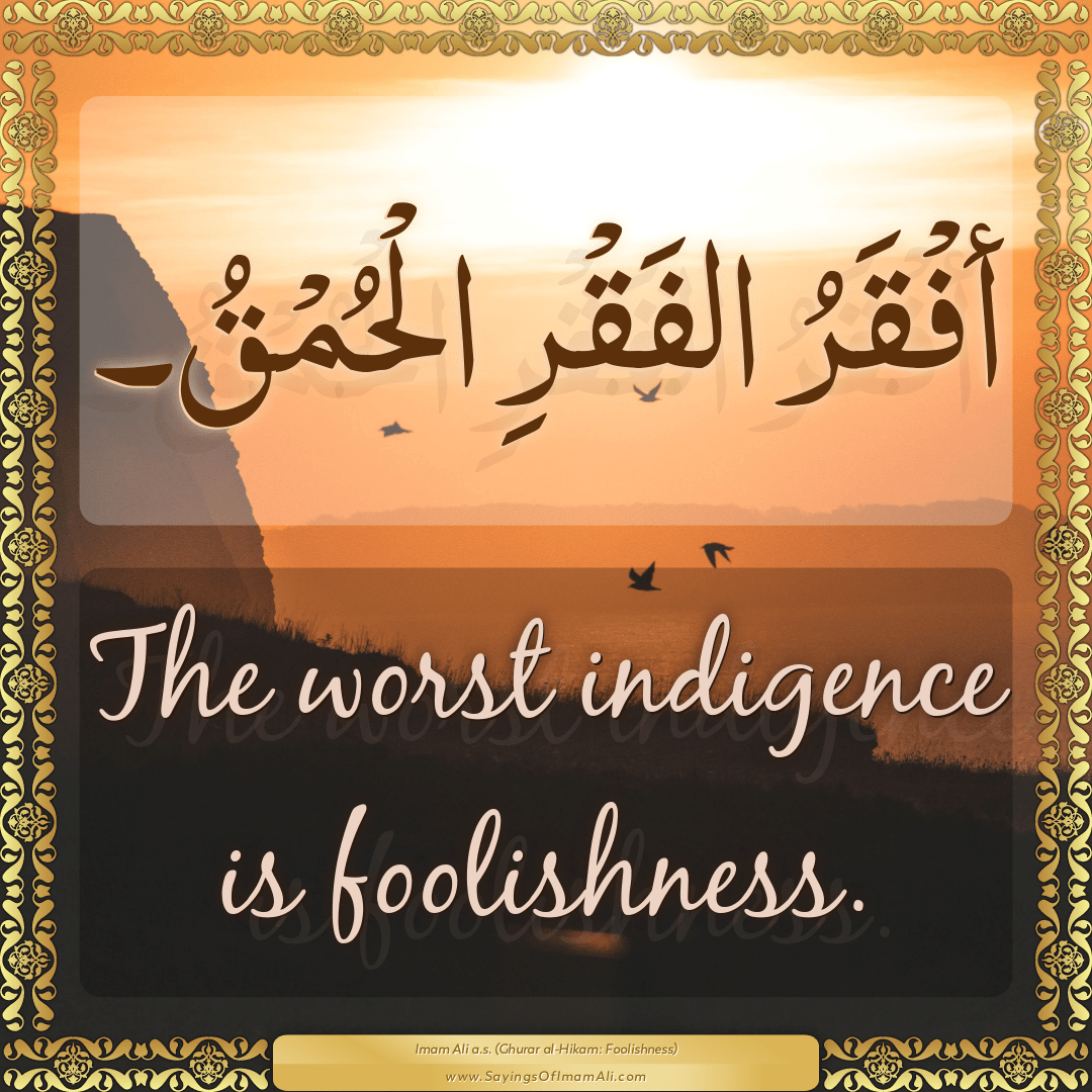 The worst indigence is foolishness.